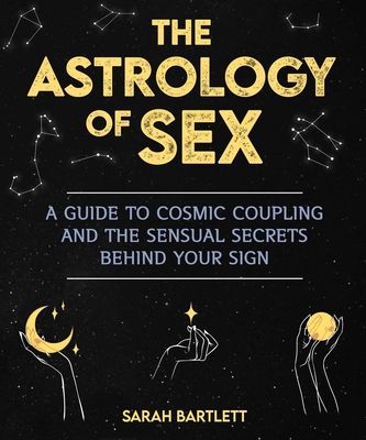 The Astrology of Sex: A Guide to Cosmic Coupling and the Sensual Secrets Behind Your Sign Cover Image