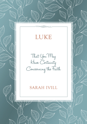Luke: That You May Have Certainty Concerning the Faith By Sarah IVILL Cover Image