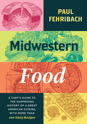 Midwestern Food: A Chef’s Guide to the Surprising History of a Great American Cuisine, with More Than 100 Tasty Recipes By Paul Fehribach Cover Image