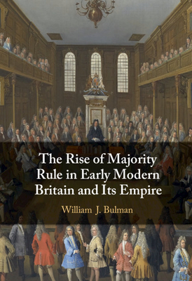 The Rise of Majority Rule in Early Modern Britain and Its Empire By William J. Bulman Cover Image