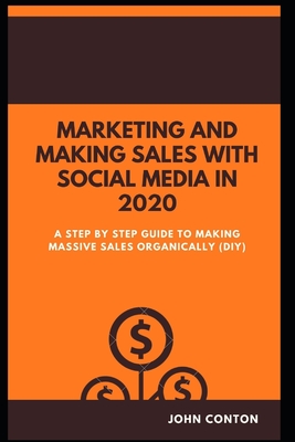 Marketing and Making Sales with Social Media in 2020: A Step by Step Guide to Making Massive Sales Organically (Diy) Cover Image
