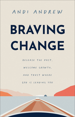 Braving Change: Release the Past, Welcome Growth, and Trust Where God Is Leading You Cover Image