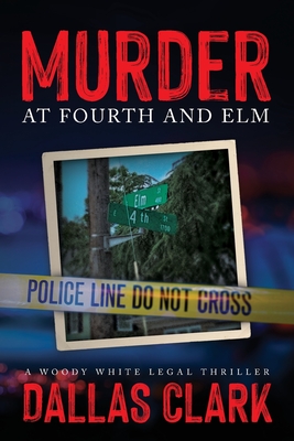 Murder at Fourth and Elm: A Woody White Legal Thriller By Dallas Clark Cover Image