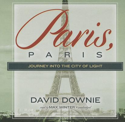 Paris, Paris: Journey Into the City of Light By David Downie, Max Winter (Read by), Diane Johnson (Foreword by) Cover Image
