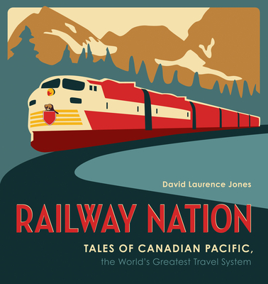 Railway Nation: Tales of Canadian Pacific, the World's Greatest Travel System By David Laurence Jones Cover Image