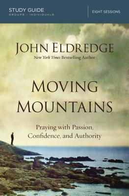 Moving Mountains: Praying with Passion, Confidence, and Authority By John Eldredge Cover Image