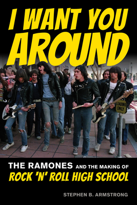 I Want You Around: The Ramones and the Making of Rock 'n' Roll High School By Stephen B. Armstrong Cover Image