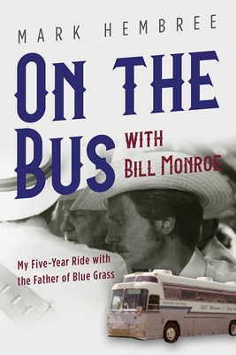On the Bus with Bill Monroe: My Five-Year Ride with the Father of Blue Grass (Music in American Life) By Mark Hembree Cover Image