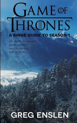Game of Thrones: A Binge Guide to Season 5: An Unofficial Viewer's Guide to HBO's Award-Winning Television Epic Cover Image
