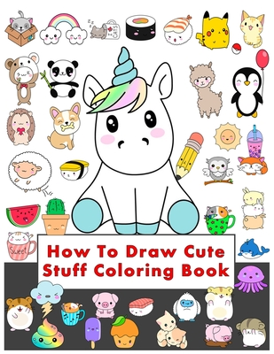 How To Draw Cute Stuff Coloring Book: Draw Anything and Everything