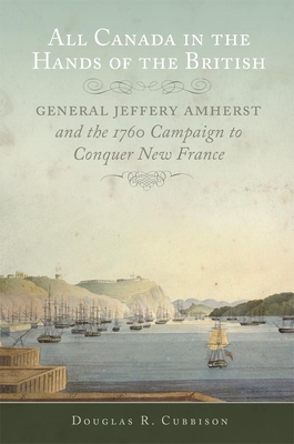 All Canada in the Hands of the British: General Jeffery Amherst and the 1760 Campaign to Conquer New France Volume 43 (Campaigns and Commanders #43) By Douglas R. Cubbison Cover Image