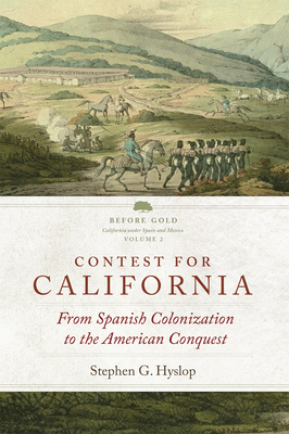 Contest for California: From Spanish Colonization to the American Conquest (Before Gold: California Under Spain and Mexico #2) By Stephen G. Hyslop Cover Image