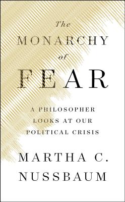 The Monarchy of Fear: A Philosopher Looks at Our Political Crisis