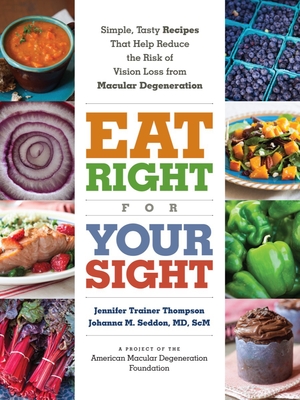 Eat Right for Your Sight: Simple, Tasty Recipes that Help Reduce the Risk of Vision Loss from Macular Degeneration By Jennifer Trainer Thompson, Johanna M. Seddon, MD, ScM, The American Macular Degeneration Foundation (From an idea by) Cover Image