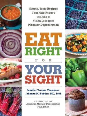 Eat Right for Your Sight: Simple, Tasty Recipes that Help Reduce the Risk of Vision Loss from Macular Degeneration Cover Image