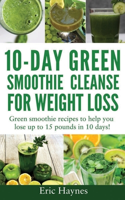 10-Day Green Smoothie Cleanse for Weight Loss (Large Print Edition): Green smoothie recipes to help you lose up to 15 pounds in 10 days (detox juice, By Eric Haynes Cover Image