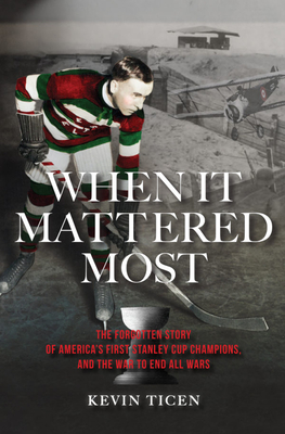 When It Mattered Most: The Forgotten Story of America's First Stanley Cup Champions, and the War to End All Wars Cover Image