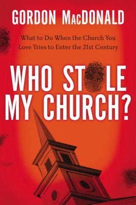 Who Stole My Church?: What to Do When the Church You Love Tries to Enter the Twenty-First Century By Gordon MacDonald Cover Image