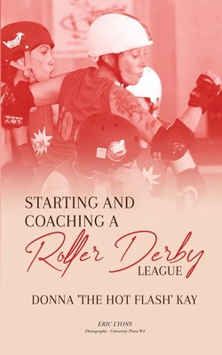 Starting and Coaching a Roller Derby League: Donna 'The Hot Flash' Kay By Donna Kay Cover Image