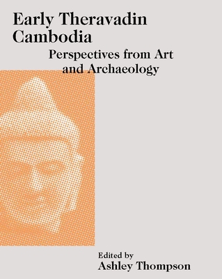 Early Theravadin Cambodia: Perspectives from Art and Archaeology (Art and Archaeology of Southeast Asia: Hindu-Buddhist Traditions) By Ashley Thompson (Editor) Cover Image