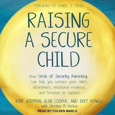 Raising a Secure Child: How Circle of Security Parenting Can Help You Nurture Your Child's Attachment, Emotional Resilience, and Freedom to Ex By Reld, Glen Cooper, Bert Powell Cover Image