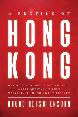 A Profile of Hong Kong: During Times Past, Times Current, and Its Quest of a Future Maintaining Hong Kong’s Liberty Cover Image