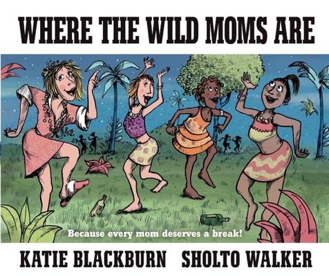 Where the Wild Moms Are By Katie Blackburn, Sholto Walker (Illustrator) Cover Image
