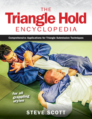 The Triangle Hold Encyclopedia: Comprehensive Applications for Triangle Submission Techniques for All Grappling Styles By Steve Scott Cover Image