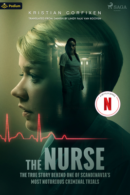 The Nurse: The True Story Behind One of Scandinavia's Most Notorious Criminal Trials By Kristian Corfixen, Lindy Falk Van Rooyen (Translator) Cover Image