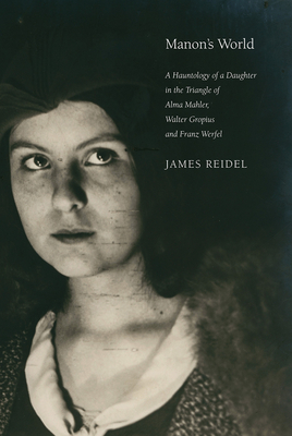 Manon's World: A Hauntology of a Daughter in the Triangle of Alma Mahler, Walter Gropius and Franz Werfel By James Reidel Cover Image