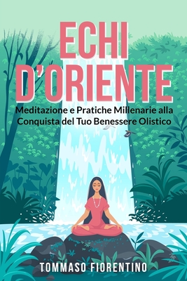 Echi d'Oriente: Meditazione e Pratiche Millenarie alla Conquista del Tuo Benessere Olistico By Tommaso Fiorentino Cover Image