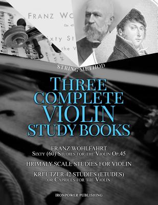 Franz Wohlfahrt Sixty (60) Studies for the Violin Op.45, Hrimaly Scale Studies for Violin, Kreutzer 42 Studies (Etudes) or Caprices for the Violin: Th By Ironpower Publishing Cover Image