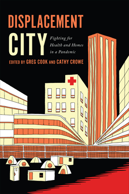 Displacement City: Fighting for Health and Homes in a Pandemic By Greg Cook, Cathy Crowe, Robyn Maynard (Foreword by) Cover Image