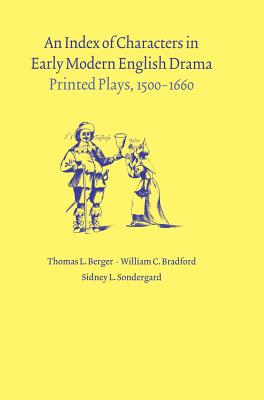 An Index of Characters in Early Modern English Drama: Printed Plays, 1500-1660 By Thomas L. Berger, William C. Bradford, Sidney L. Sondergard Cover Image