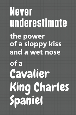 Never underestimate the power of a sloppy kiss and a wet nose of a Cavalier King Charles Spaniel: For Cavalier King Charles Spaniel Dog Fans By Wowpooch Press Cover Image