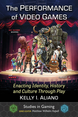 The Performance of Video Games: Enacting Identity, History and Culture Through Play (Studies in Gaming)