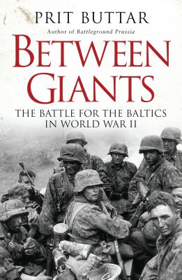Between Giants: The Battle for the Baltics in World War II (General Military) By Prit Buttar Cover Image