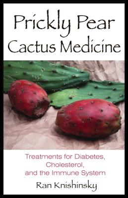 Prickly Pear Cactus Medicine: Treatments for Diabetes, Cholesterol, and the Immune System By Ran Knishinsky Cover Image
