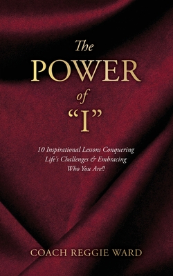 The Power of I: 10 Inspirational Lessons Conquering Life's Challenges & Embracing Who You Are!! By Coach Reggie Ward Cover Image