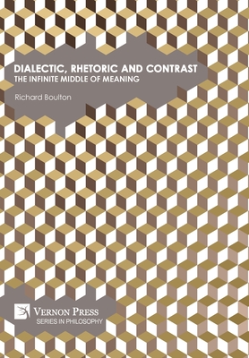 Dialectic, Rhetoric and Contrast: The Infinite Middle of Meaning (Philosophy)