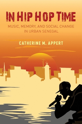 In Hip Hop Time: Music, Memory, and Social Change in Urban Senegal By Catherine M. Appert Cover Image