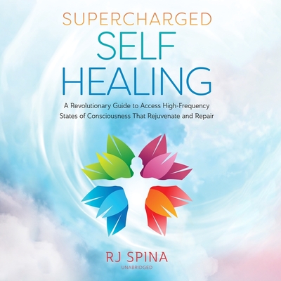 Supercharged Self-Healing: A Revolutionary Guide to Access High-Frequency States of Consciousness That Rejuvenate and Repair Cover Image