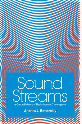 Sound Streams: A Cultural History of Radio-Internet Convergence By Andrew J. Bottomley Cover Image