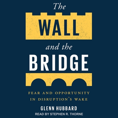 The Wall and the Bridge: Fear and Opportunity in Disruption's Wake By Glenn Hubbard, Stephen R. Thorne (Read by) Cover Image