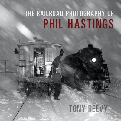 The Railroad Photography of Phil Hastings (Railroads Past and Present) By Tony Reevy Cover Image