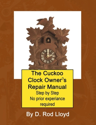 The Cuckoo Clock Owner's Repair Manual, Step by Step No Prior Experience Required By D. Rod Lloyd Cover Image