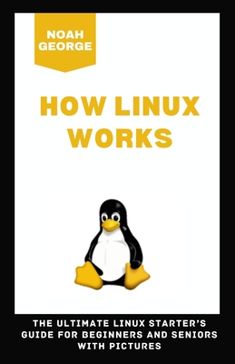 How Linux Works: The Ultimate Linux Starter's Guide for Beginners and Seniors with Pictures Cover Image