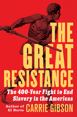 The Great Resistance: The 400-Year Fight to End Slavery in the Americas By Carrie Gibson Cover Image