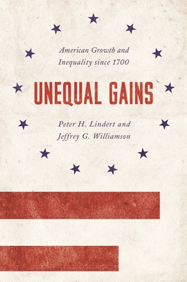Unequal Gains: American Growth and Inequality Since 1700 (Princeton Economic History of the Western World #62)