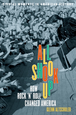 All Shook Up: How Rock 'n' Roll Changed America (Pivotal Moments in American History) By Glenn C. Altschuler Cover Image